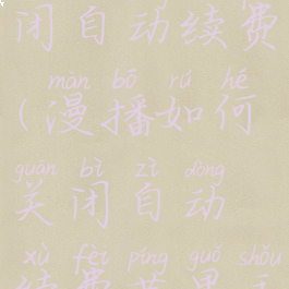 漫播如何关闭自动续费(漫播如何关闭自动续费苹果手机)