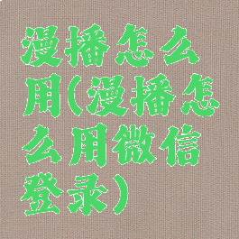 漫播怎么用(漫播怎么用微信登录)