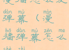 漫播怎么发弹幕(漫播弹幕怎么设置)