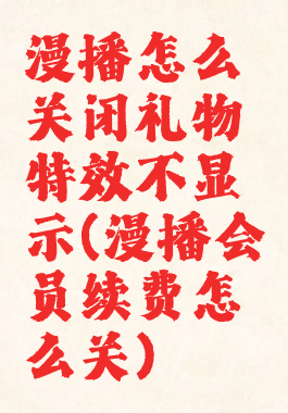 漫播怎么关闭礼物特效不显示(漫播会员续费怎么关)