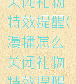 漫播怎么关闭礼物特效提醒(漫播怎么关闭礼物特效提醒功能)