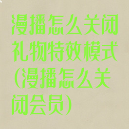 漫播怎么关闭礼物特效模式(漫播怎么关闭会员)