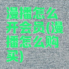 漫播怎么开会员(漫播怎么购买)