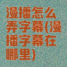 漫播怎么弄字幕(漫播字幕在哪里)