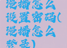 漫播怎么设置密码(漫播怎么登录)