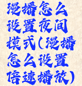 漫播怎么设置夜间模式(漫播怎么设置倍速播放)