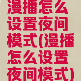 漫播怎么设置夜间模式(漫播怎么设置夜间模式)