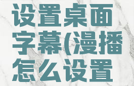 漫播怎么设置桌面字幕(漫播怎么设置密码)