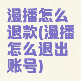 漫播怎么退款(漫播怎么退出账号)