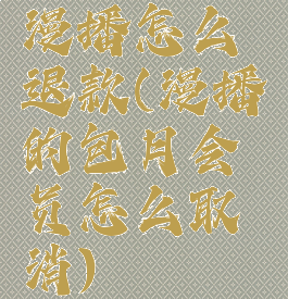 漫播怎么退款(漫播的包月会员怎么取消)