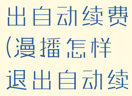 漫播怎样退出自动续费(漫播怎样退出自动续费功能)
