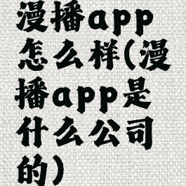 漫播app怎么样(漫播app是什么公司的)