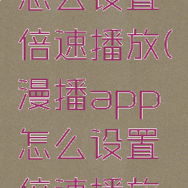 漫播app怎么设置倍速播放(漫播app怎么设置倍速播放音乐)