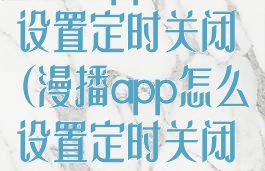 漫播app怎么设置定时关闭(漫播app怎么设置定时关闭功能)