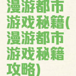 漫游都市游戏秘籍(漫游都市游戏秘籍攻略)
