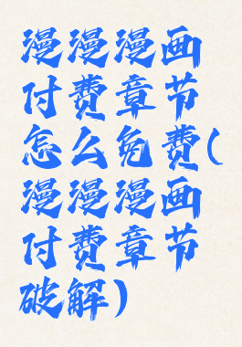 漫漫漫画付费章节怎么免费(漫漫漫画付费章节破解)