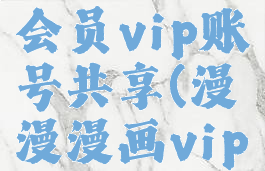 漫漫漫画会员vip账号共享(漫漫漫画vip能看哪些)