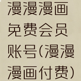 漫漫漫画免费会员账号(漫漫漫画付费)