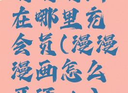 漫漫漫画在哪里充会员(漫漫漫画怎么开通vip)