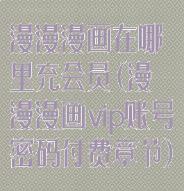 漫漫漫画在哪里充会员(漫漫漫画vip账号密码付费章节)