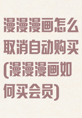 漫漫漫画怎么取消自动购买(漫漫漫画如何买会员)