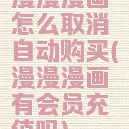 漫漫漫画怎么取消自动购买(漫漫漫画有会员充值吗)