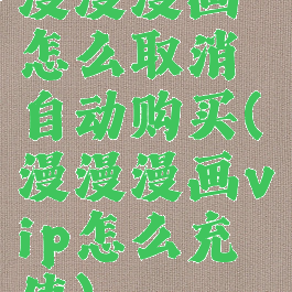漫漫漫画怎么取消自动购买(漫漫漫画vip怎么充值)