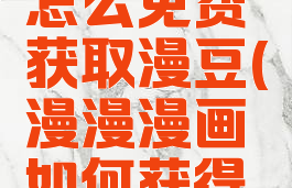 漫漫漫画怎么免费获取漫豆(漫漫漫画如何获得慢慢豆)