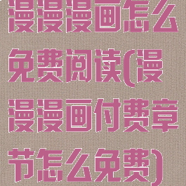 漫漫漫画怎么免费阅读(漫漫漫画付费章节怎么免费)