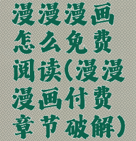 漫漫漫画怎么免费阅读(漫漫漫画付费章节破解)