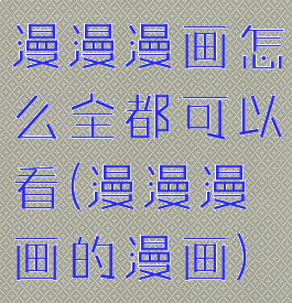 漫漫漫画怎么全都可以看(漫漫漫画的漫画)