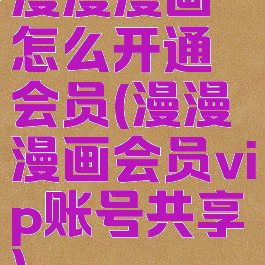 漫漫漫画怎么开通会员(漫漫漫画会员vip账号共享)