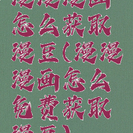 漫漫漫画怎么获取漫豆(漫漫漫画怎么免费获取漫豆)