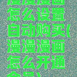 漫漫漫画怎么设置自动购买(漫漫漫画怎么开通会员)