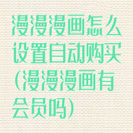 漫漫漫画怎么设置自动购买(漫漫漫画有会员吗)
