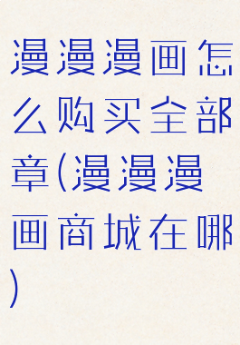 漫漫漫画怎么购买全部章(漫漫漫画商城在哪)