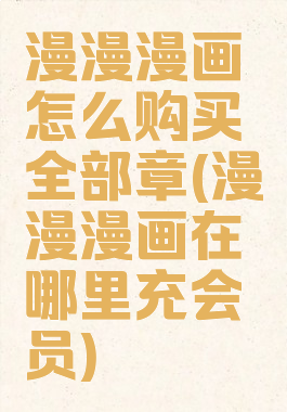 漫漫漫画怎么购买全部章(漫漫漫画在哪里充会员)