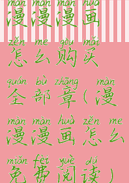 漫漫漫画怎么购买全部章(漫漫漫画怎么免费阅读)