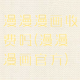 漫漫漫画收费吗(漫漫漫画官方)