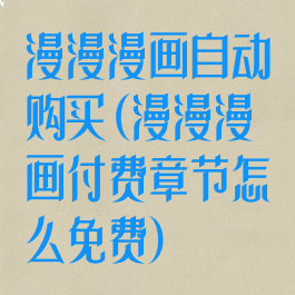 漫漫漫画自动购买(漫漫漫画付费章节怎么免费)