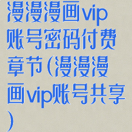 漫漫漫画vip账号密码付费章节(漫漫漫画vip账号共享)