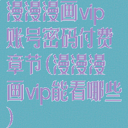 漫漫漫画vip账号密码付费章节(漫漫漫画vip能看哪些)