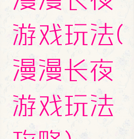 漫漫长夜游戏玩法(漫漫长夜游戏玩法攻略)