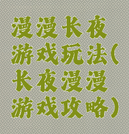 漫漫长夜游戏玩法(长夜漫漫游戏攻略)