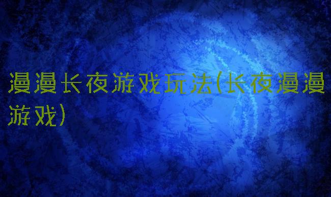 漫漫长夜游戏玩法(长夜漫漫游戏)