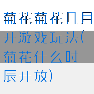 菊花菊花几月开游戏玩法(菊花什么时辰开放)