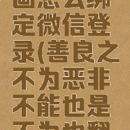 菠萝包漫画怎么绑定微信登录(善良之不为恶非不能也是不为也翻译)