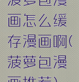 菠萝包漫画怎么缓存漫画啊(菠萝包漫画推荐)