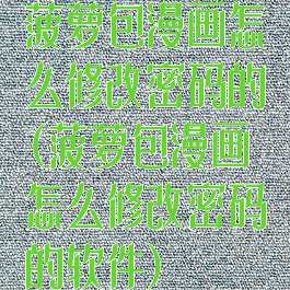 菠萝包漫画怎么修改密码的(菠萝包漫画怎么修改密码的软件)