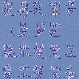 菠萝包轻小说修改章节(菠萝包轻小说怎么改小说名字)